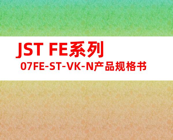 JST FE系列 07FE-ST-VK-N产品规格书